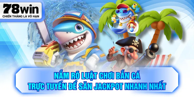 Nắm rõ luật chơi bắn cá trực tuyến để săn Jackpot nhanh nhất